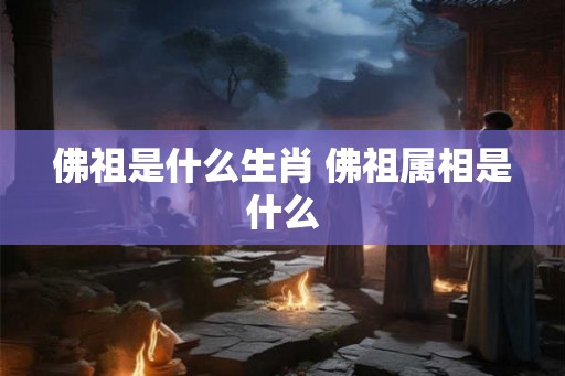 佛祖是什么生肖 佛祖属相是什么