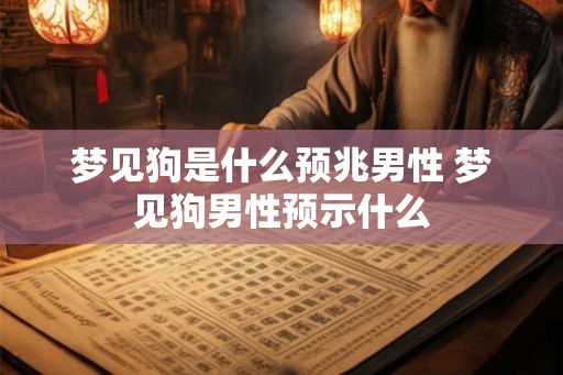 梦见狗是什么预兆男性 梦见狗男性预示什么