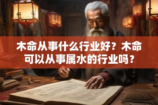 木命从事什么行业好？木命可以从事属水的行业吗？