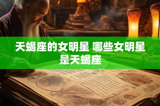 天蝎座的女明星 哪些女明星是天蝎座