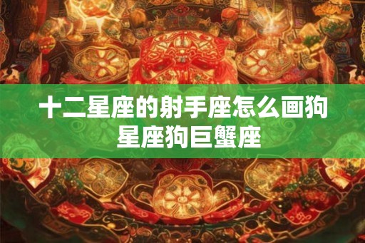 十二星座的射手座怎么画狗  星座狗巨蟹座