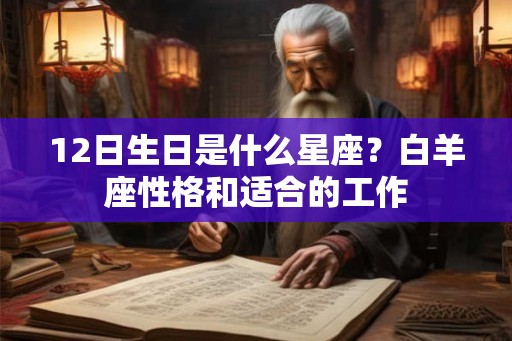 12日生日是什么星座？白羊座性格和适合的工作