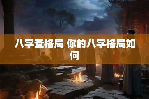 八字查格局 你的八字格局如何