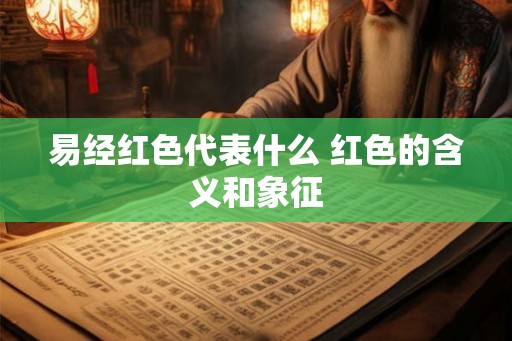 易经红色代表什么 红色的含义和象征