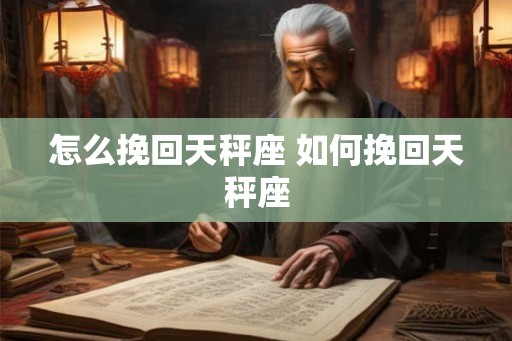 怎么挽回天秤座 如何挽回天秤座