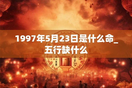 1997年5月23日是什么命_五行缺什么