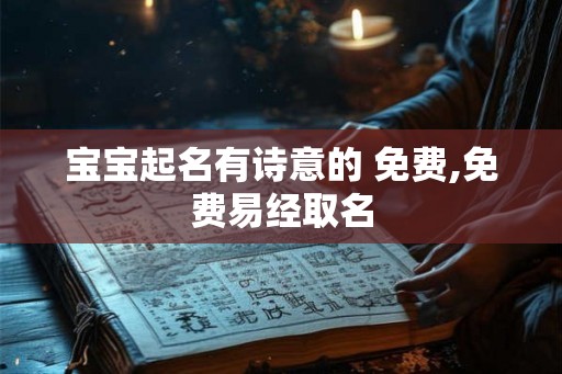 宝宝起名有诗意的 免费,免费易经取名 宝宝起名有诗意的 免费,免费易经取名