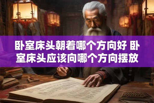 卧室床头朝着哪个方向好 卧室床头应该向哪个方向摆放