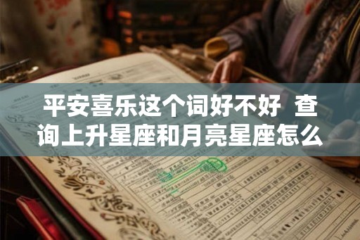 平安喜乐这个词好不好  查询上升星座和月亮星座怎么查