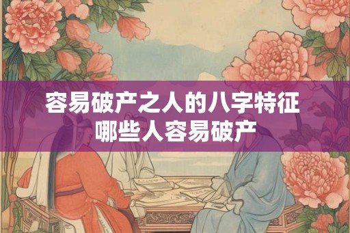 容易破产之人的八字特征 哪些人容易破产 容易破产之人的八字特征 哪些人容易破产