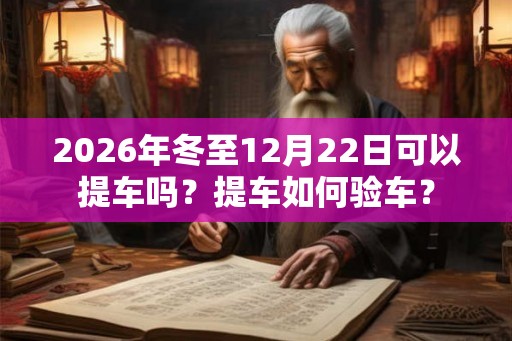 2026年冬至12月22日可以提车吗？提车如何验车？