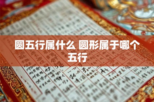 圆五行属什么 圆形属于哪个五行