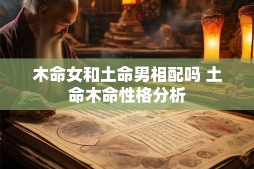 木命女和土命男相配吗 土命木命性格分析