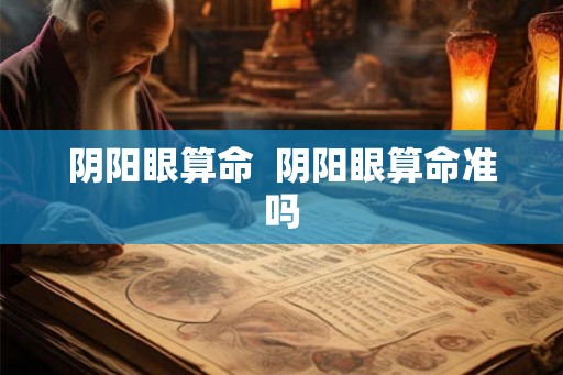 阴阳眼算命 阴阳眼算命准吗 阴阳眼算命 阴阳眼算命准吗
