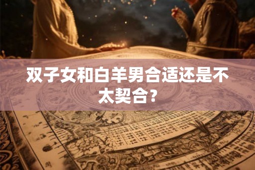 双子女和白羊男合适还是不太契合？