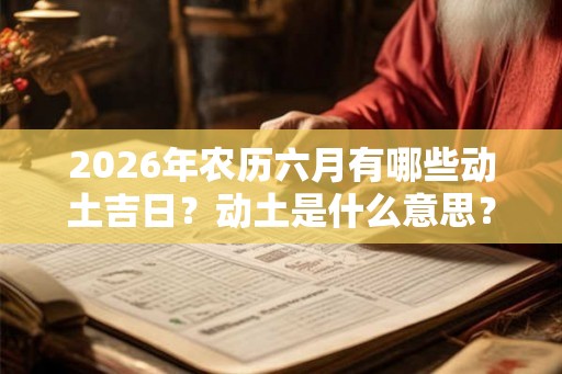 2026年农历六月有哪些动土吉日?动土是什么意思? 2026年农历六月有哪些动土吉日?动土是什么意思?