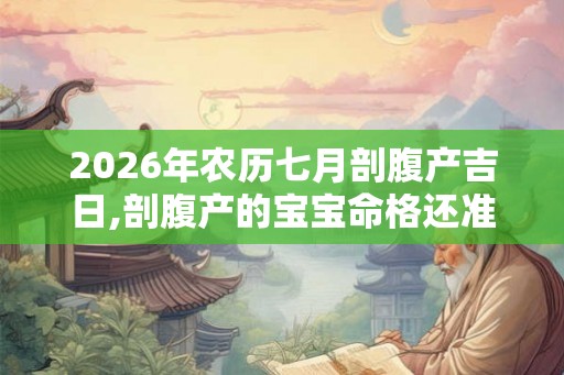 2026年农历七月剖腹产吉日,剖腹产的宝宝命格还准吗