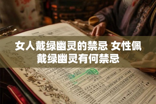 女人戴绿幽灵的禁忌 女性佩戴绿幽灵有何禁忌