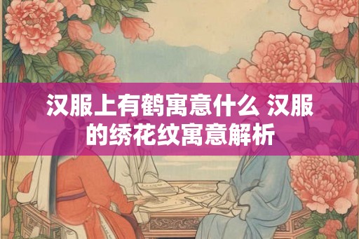 汉服上有鹤寓意什么 汉服的绣花纹寓意解析