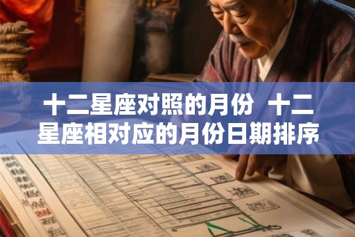 十二星座对照的月份  十二星座相对应的月份日期排序