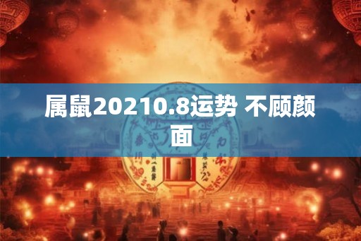 属鼠20210.8运势 不顾颜面