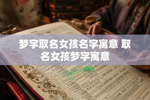 梦字取名女孩名字寓意 取名女孩梦字寓意 梦字取名女孩名字寓意 取名女孩梦字寓意