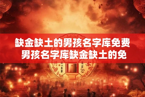 缺金缺土的男孩名字库免费 男孩名字库缺金缺土的免费