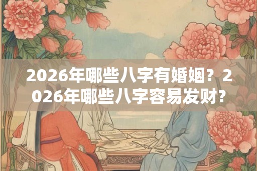 2026年哪些八字有婚姻？2026年哪些八字容易发财？