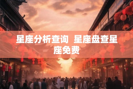 星座分析查询  星座盘查星座免费