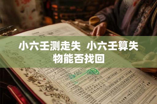 小六壬测走失  小六壬算失物能否找回