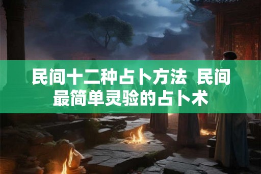民间十二种占卜方法  民间最简单灵验的占卜术