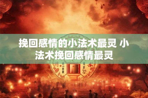 挽回感情的小法术最灵 小法术挽回感情最灵