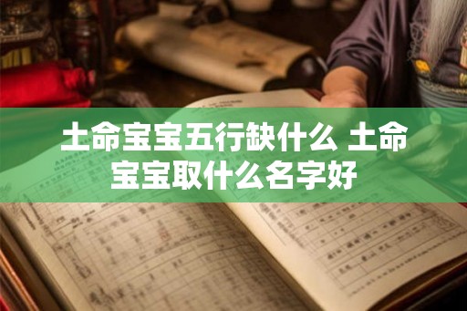 土命宝宝五行缺什么 土命宝宝取什么名字好