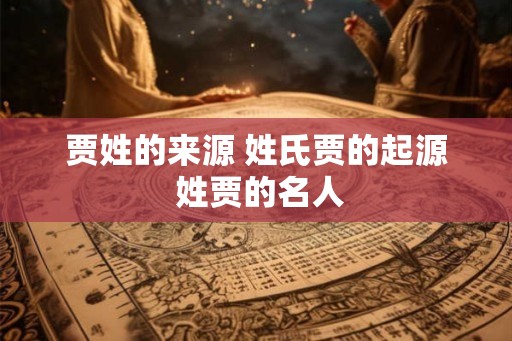 贾姓的来源 姓氏贾的起源 姓贾的名人