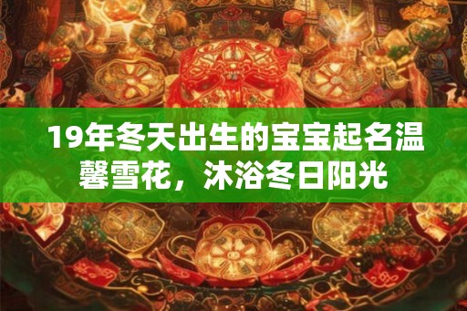 19年冬天出生的宝宝起名温馨雪花，沐浴冬日阳光