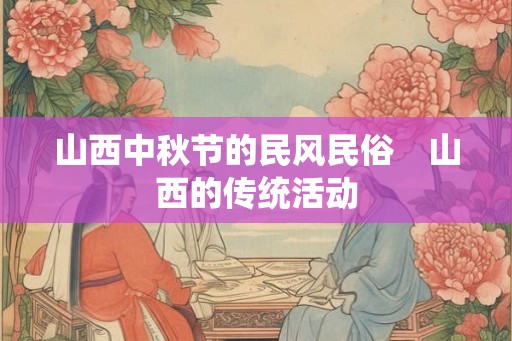 山西中秋节的民风民俗　山西的传统活动