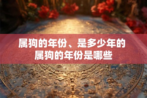 属狗的年份、是多少年的 属狗的年份是哪些
