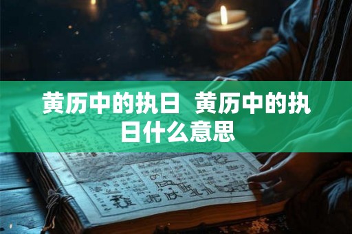 黄历中的执日  黄历中的执日什么意思