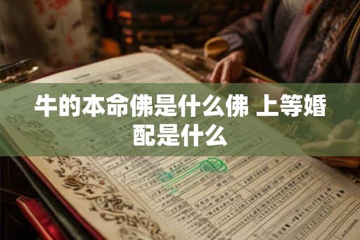 牛的本命佛是什么佛 上等婚配是什么