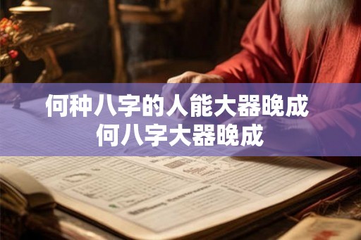 何种八字的人能大器晚成 何八字大器晚成