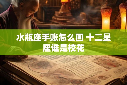 水瓶座手账怎么画 十二星座谁是校花 水瓶座手账怎么画 十二星座谁是校花