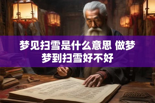梦见扫雪是什么意思 做梦梦到扫雪好不好