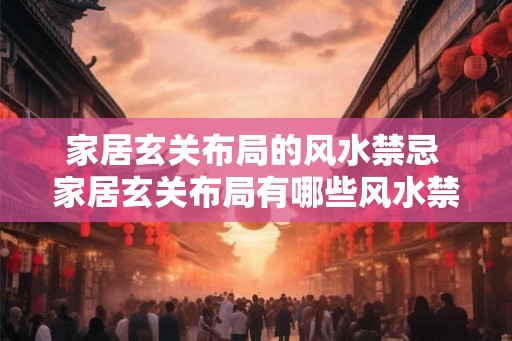 家居玄关布局的风水禁忌 家居玄关布局有哪些风水禁忌