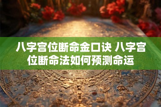 八字宫位断命金口诀 八字宫位断命法如何预测命运