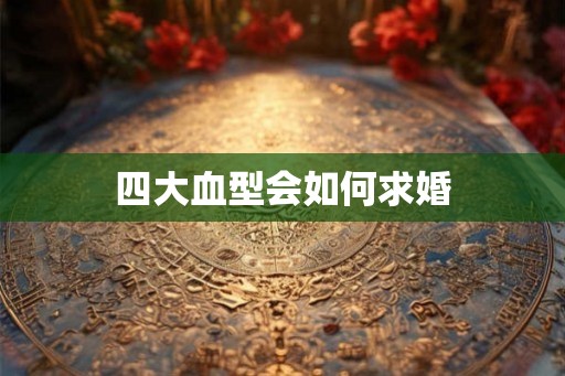 四大血型会如何求婚