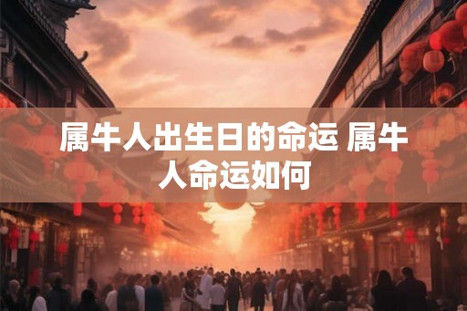 属牛人出生日的命运 属牛人命运如何
