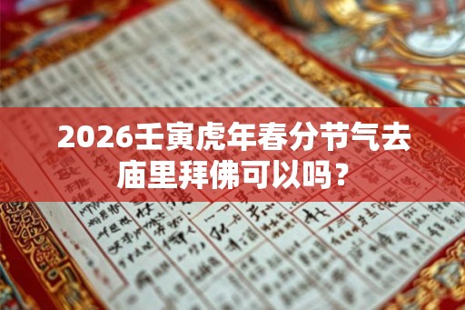 2026壬寅虎年春分节气去庙里拜佛可以吗？