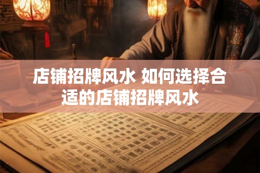 店铺招牌风水 如何选择合适的店铺招牌风水