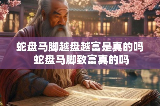 蛇盘马脚越盘越富是真的吗 蛇盘马脚致富真的吗