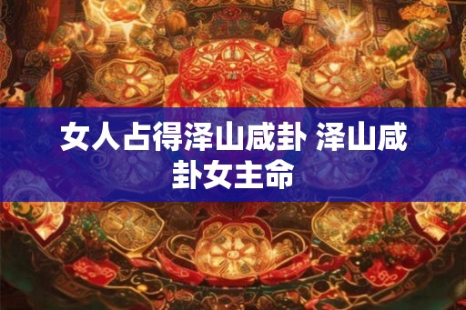 女人占得泽山咸卦 泽山咸卦女主命